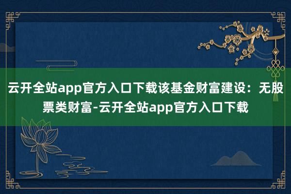 云开全站app官方入口下载该基金财富建设：无股票类财富-云开全站app官方入口下载
