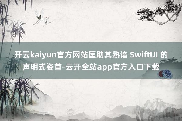 开云kaiyun官方网站匡助其熟谙 SwiftUI 的声明式姿首-云开全站app官方入口下载