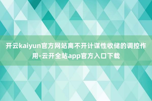 开云kaiyun官方网站离不开计谋性收储的调控作用-云开全站app官方入口下载