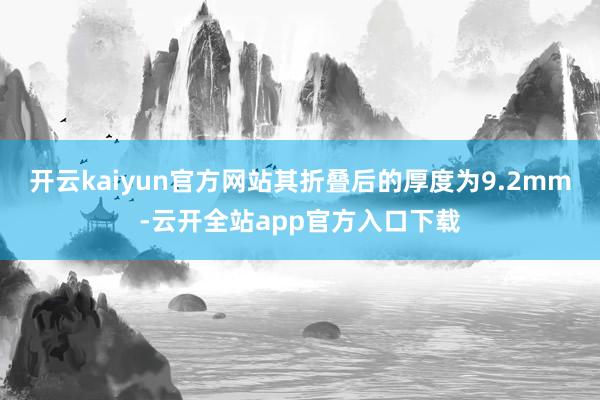 开云kaiyun官方网站其折叠后的厚度为9.2mm-云开全站app官方入口下载